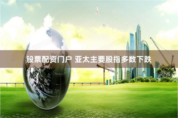 股票配资门户 亚太主要股指多数下跌