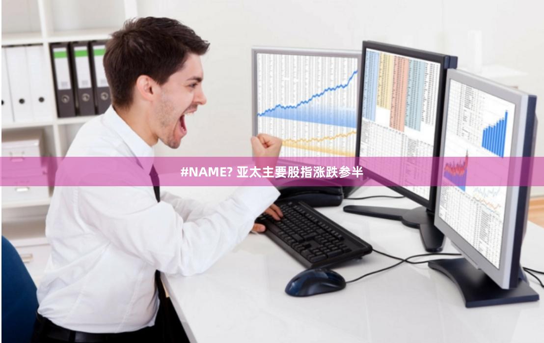 #NAME? 亚太主要股指涨跌参半