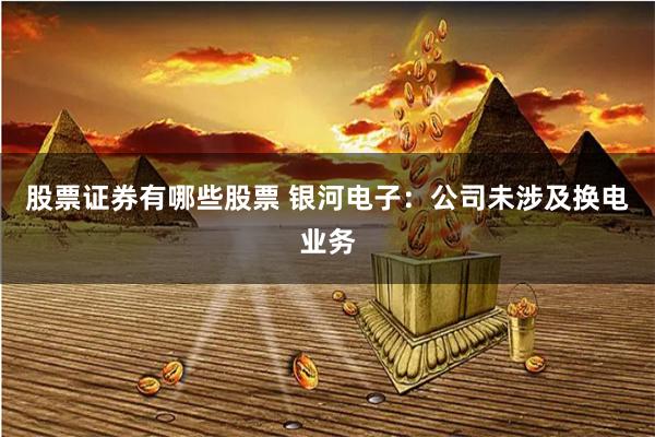 股票证券有哪些股票 银河电子：公司未涉及换电业务