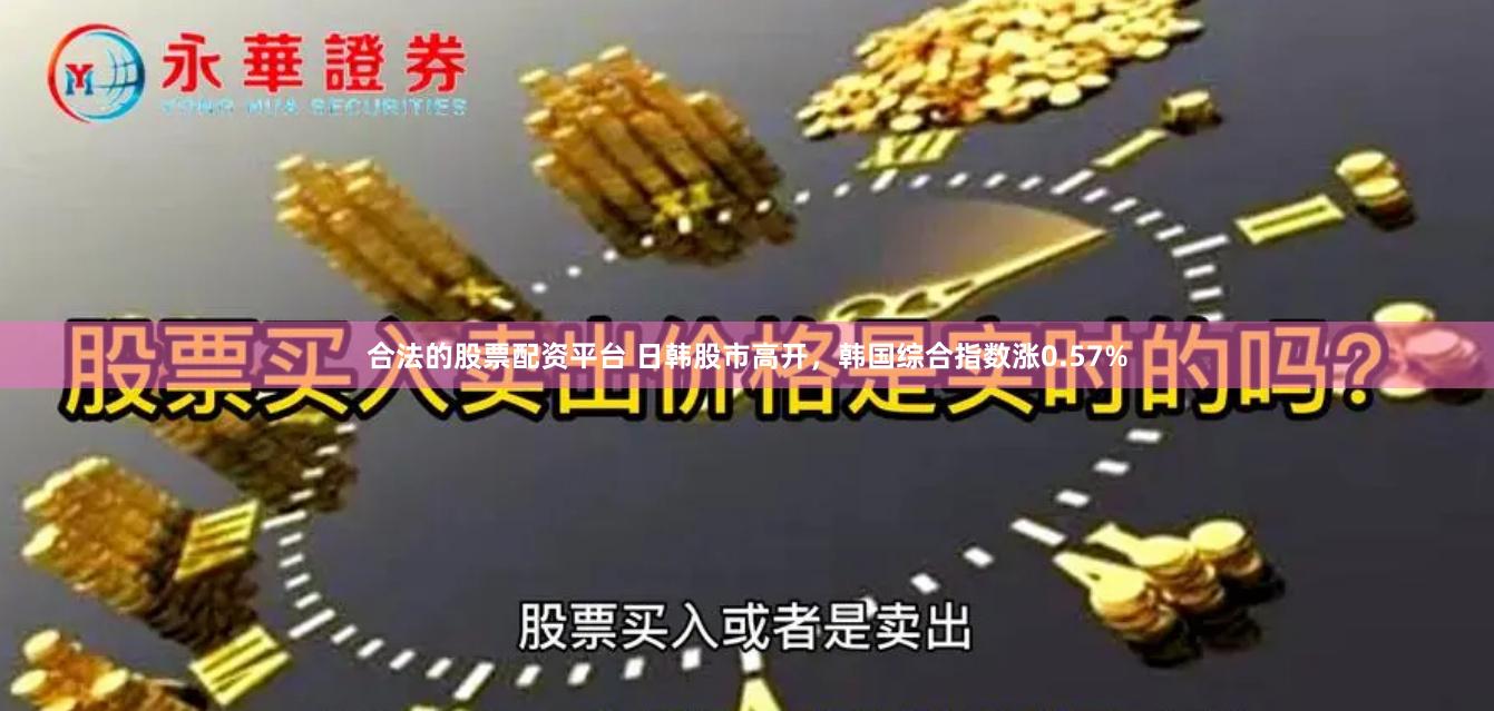 合法的股票配资平台 日韩股市高开，韩国综合指数涨0.57%