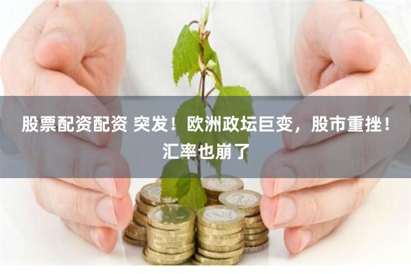 股票配资配资 突发！欧洲政坛巨变，股市重挫！汇率也崩了