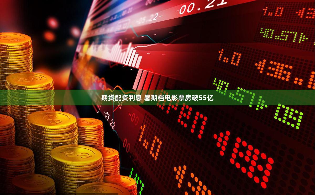 期货配资利息 暑期档电影票房破55亿