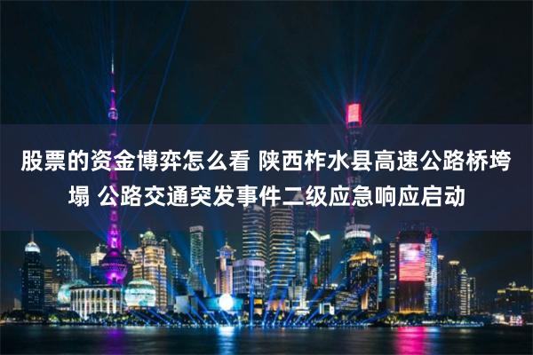 股票的资金博弈怎么看 陕西柞水县高速公路桥垮塌 公路交通突发事件二级应急响应启动