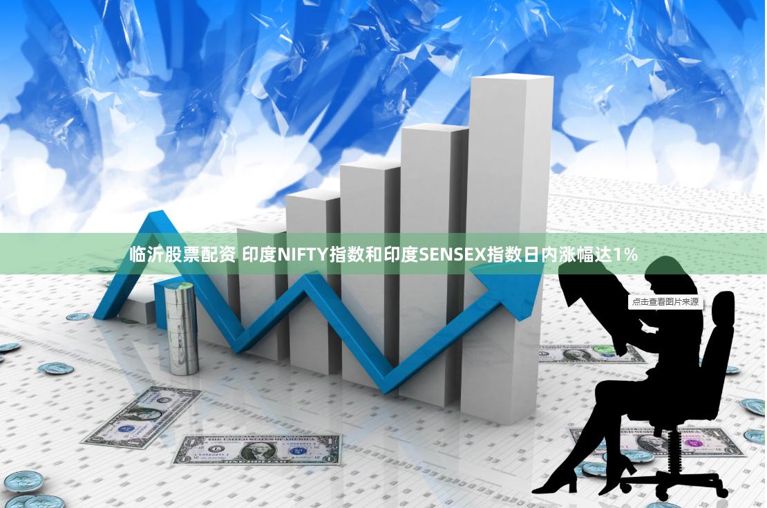 临沂股票配资 印度NIFTY指数和印度SENSEX指数日内涨幅达1%