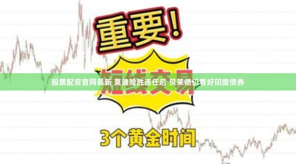 股票配资官网最新 莫迪险胜连任后 贝莱德仍看好印度债券