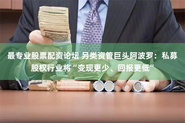 最专业股票配资论坛 另类资管巨头阿波罗：私募股权行业将“变现更少、回报更低”