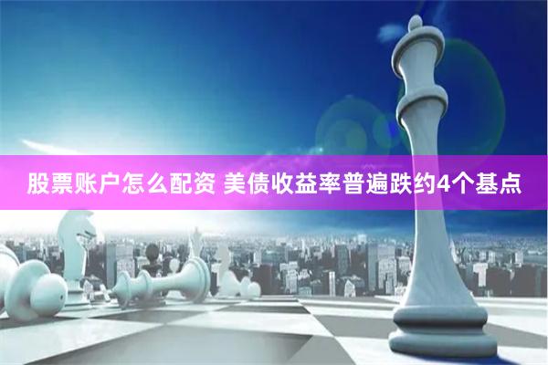 股票账户怎么配资 美债收益率普遍跌约4个基点