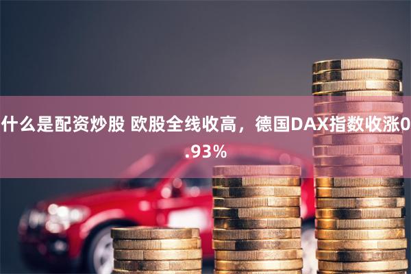 什么是配资炒股 欧股全线收高，德国DAX指数收涨0.93%