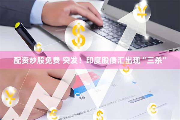 配资炒股免费 突发！印度股债汇出现“三杀”