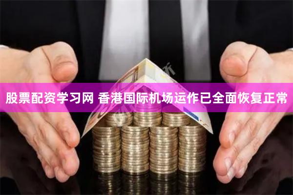 股票配资学习网 香港国际机场运作已全面恢复正常