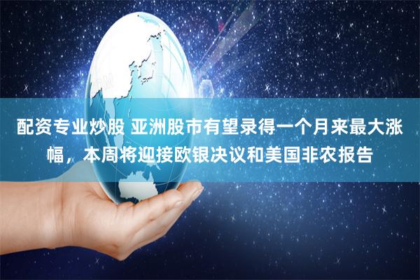 配资专业炒股 亚洲股市有望录得一个月来最大涨幅，本周将迎接欧银决议和美国非农报告