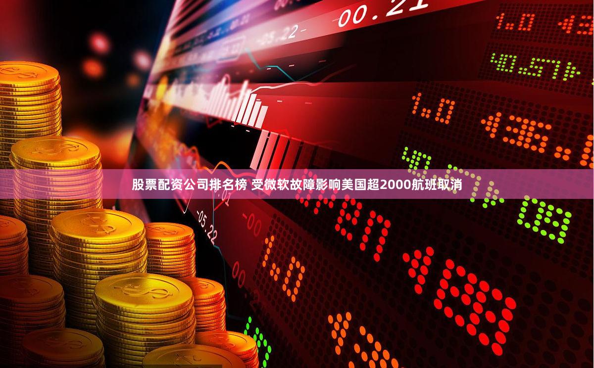 股票配资公司排名榜 受微软故障影响美国超2000航班取消