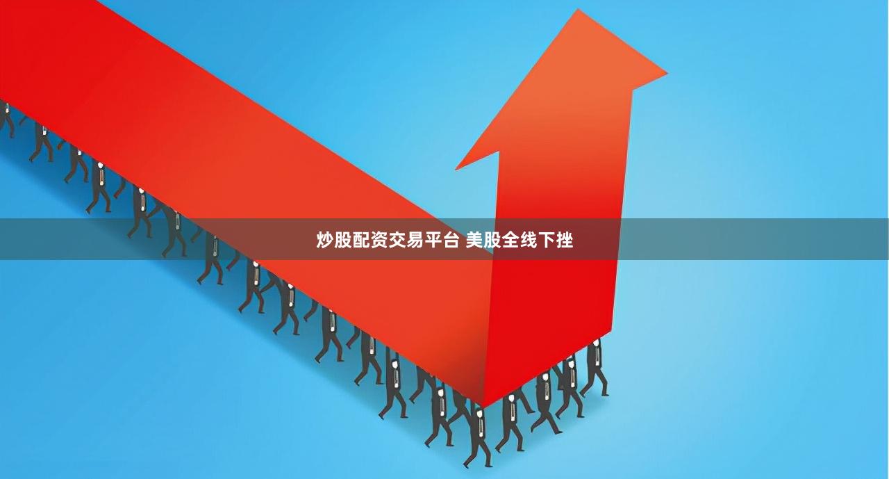 炒股配资交易平台 美股全线下挫