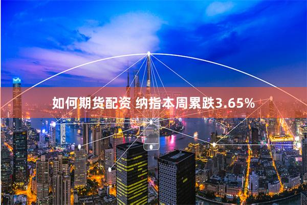 如何期货配资 纳指本周累跌3.65%