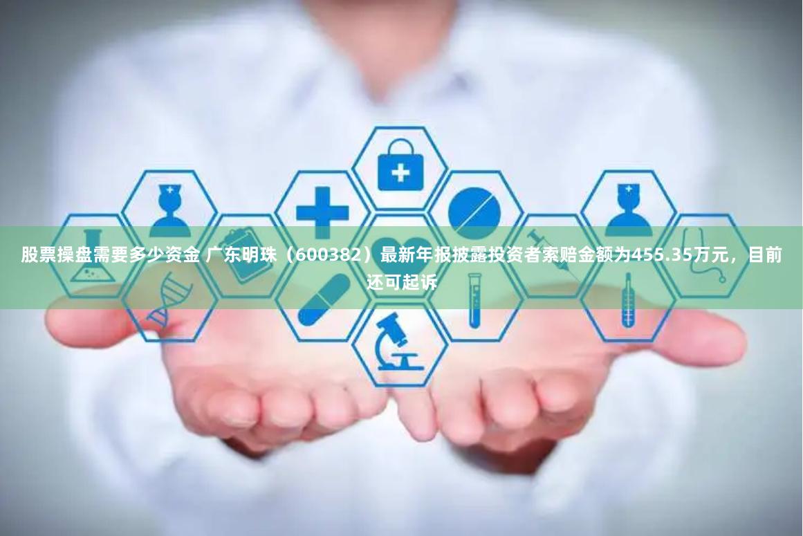 股票操盘需要多少资金 广东明珠（600382）最新年报披露投资者索赔金额为455.35万元，目前还可起诉