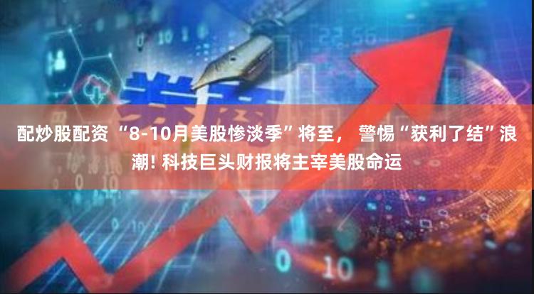 配炒股配资 “8-10月美股惨淡季”将至， 警惕“获利了结”浪潮! 科技巨头财报将主宰美股命运