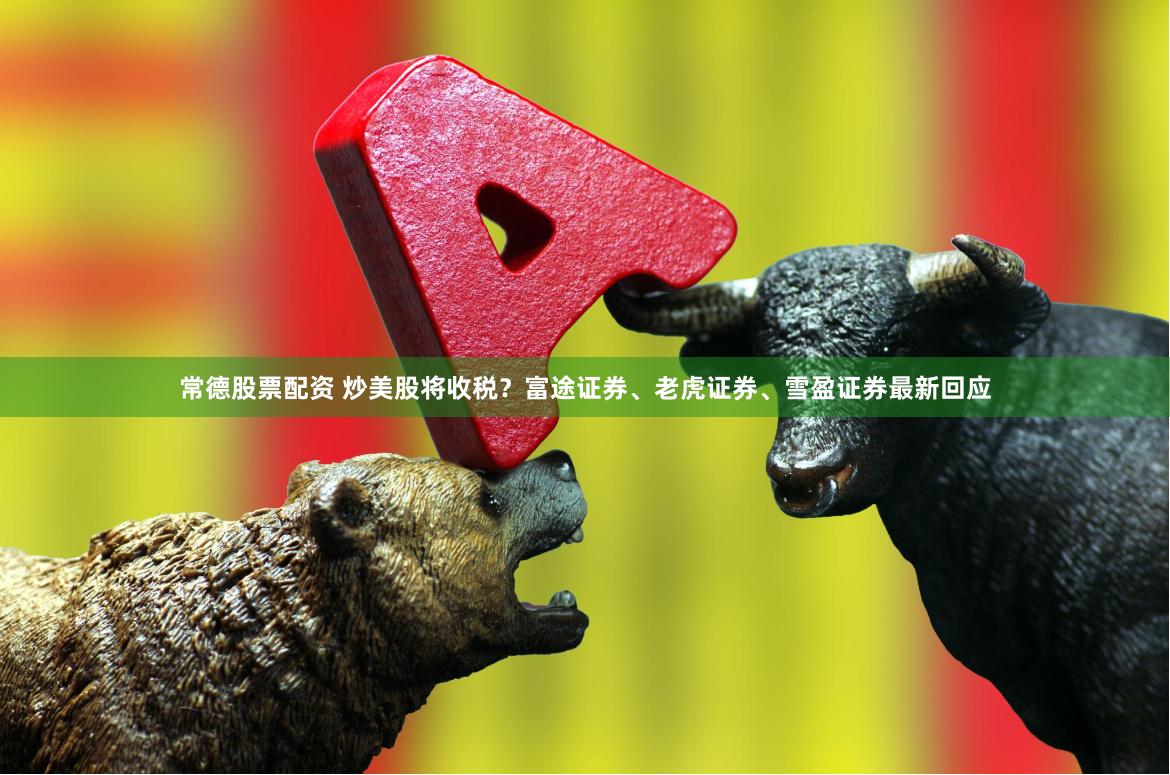 常德股票配资 炒美股将收税？富途证券、老虎证券、雪盈证券最新回应