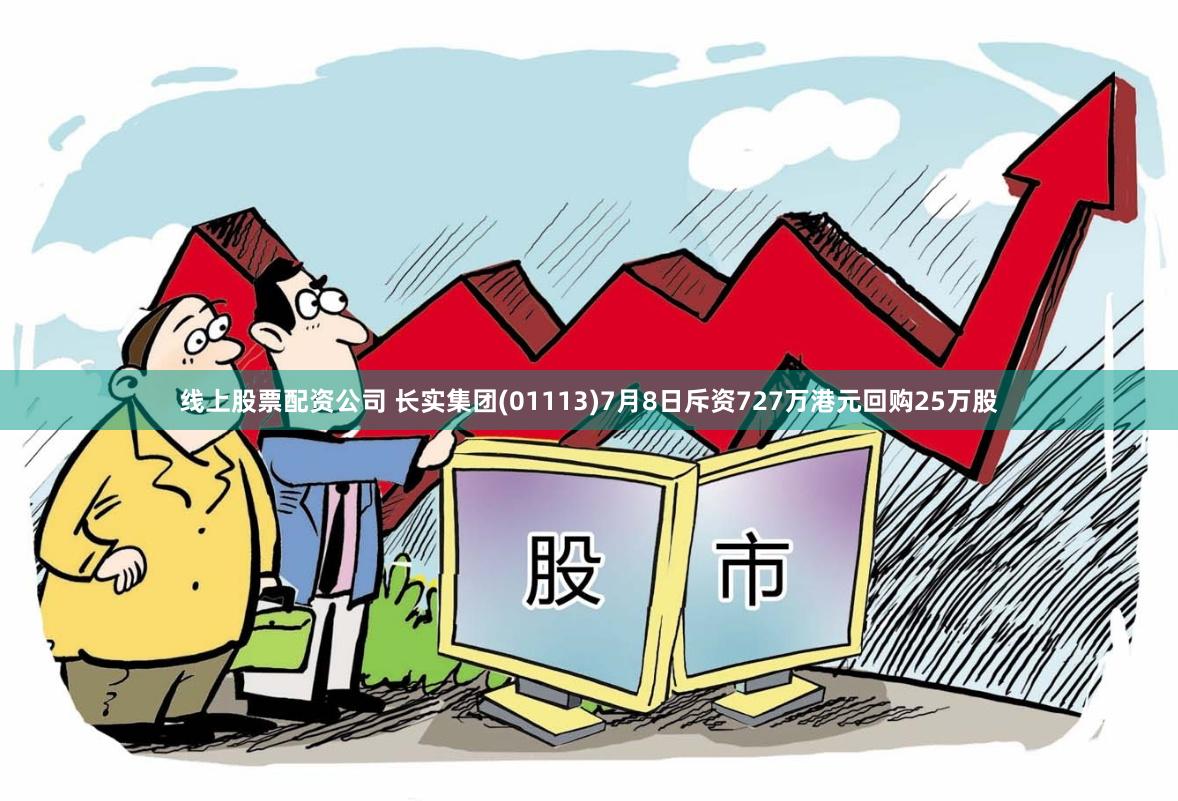 线上股票配资公司 长实集团(01113)7月8日斥资727万港元回购25万股