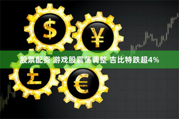 股票配资 游戏股震荡调整 吉比特跌超4%