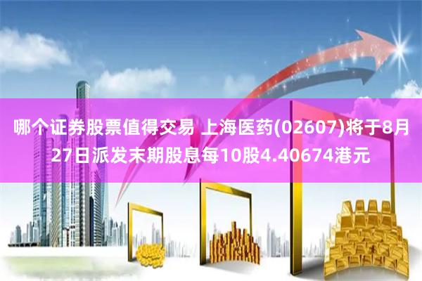 哪个证券股票值得交易 上海医药(02607)将于8月27日派发末期股息每10股4.40674港元