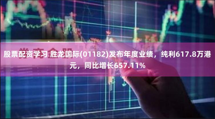股票配资学习 胜龙国际(01182)发布年度业绩，纯利617.8万港元，同比增长657.11%