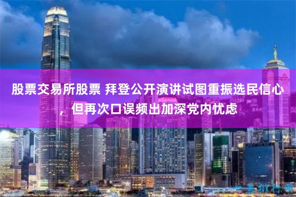 股票交易所股票 拜登公开演讲试图重振选民信心，但再次口误频出加深党内忧虑