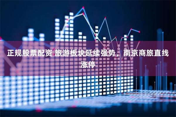 正规股票配资 旅游板块延续强势，南京商旅直线涨停