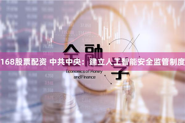 168股票配资 中共中央：建立人工智能安全监管制度