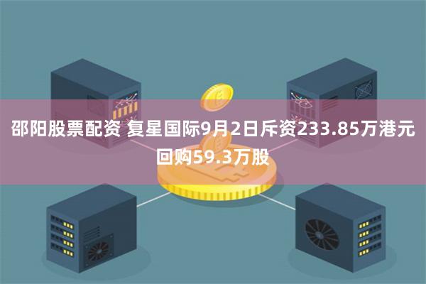 邵阳股票配资 复星国际9月2日斥资233.85万港元回购59.3万股
