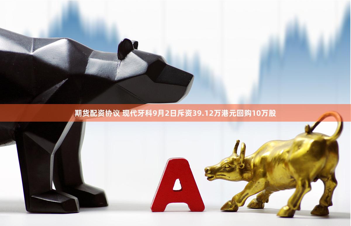 期货配资协议 现代牙科9月2日斥资39.12万港元回购10万股