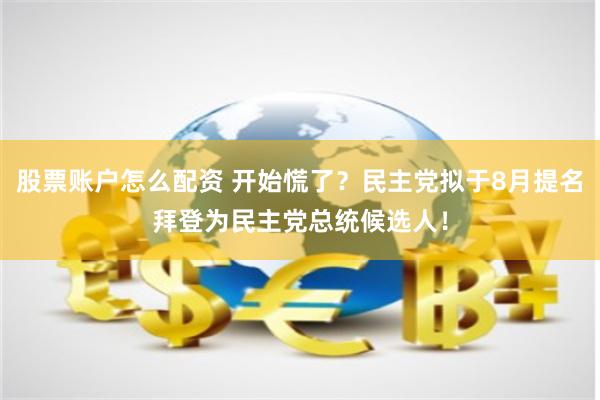 股票账户怎么配资 开始慌了？民主党拟于8月提名拜登为民主党总统候选人！