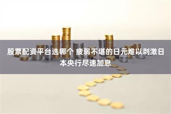 股票配资平台选哪个 疲弱不堪的日元难以刺激日本央行尽速加息