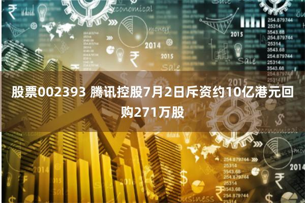 股票002393 腾讯控股7月2日斥资约10亿港元回购271万股