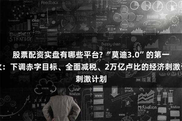 股票配资实盘有哪些平台? “莫迪3.0”的第一把火：下调赤字目标、全面减税、2万亿卢比的经济刺激计划
