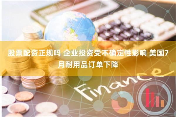 股票配资正规吗 企业投资受不确定性影响 美国7月耐用品订单下降