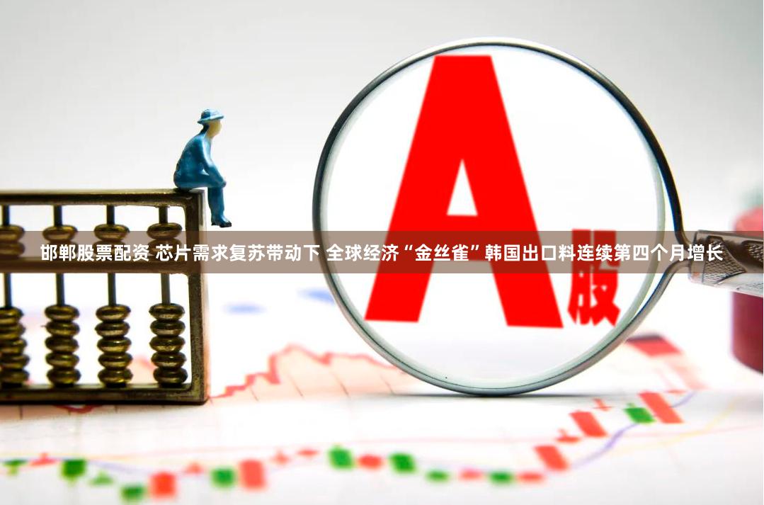 邯郸股票配资 芯片需求复苏带动下 全球经济“金丝雀”韩国出口料连续第四个月增长