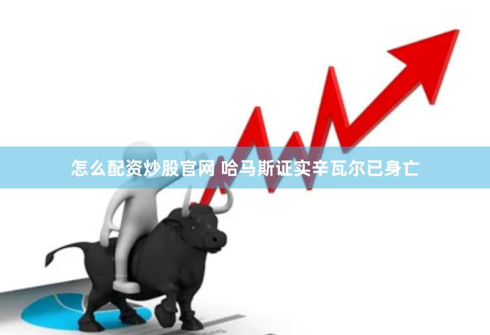 怎么配资炒股官网 哈马斯证实辛瓦尔已身亡