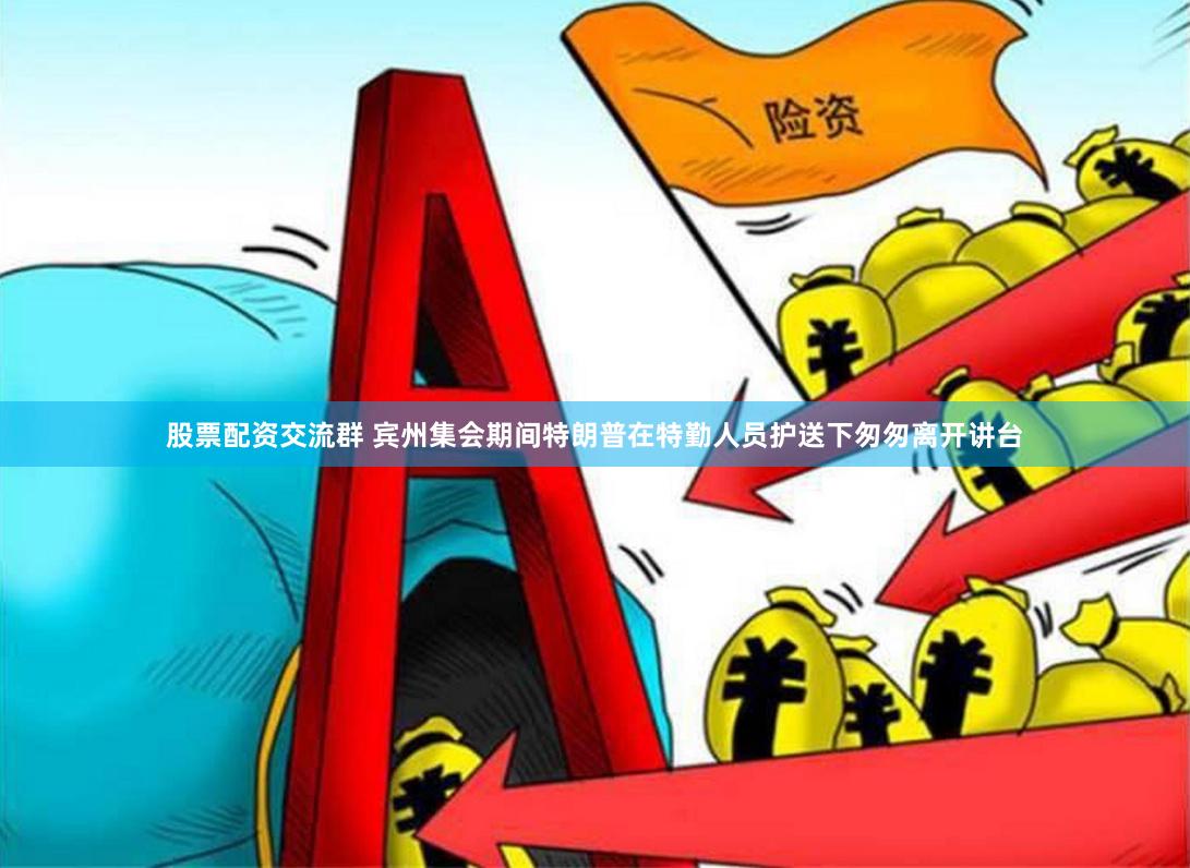 股票配资交流群 宾州集会期间特朗普在特勤人员护送下匆匆离开讲台