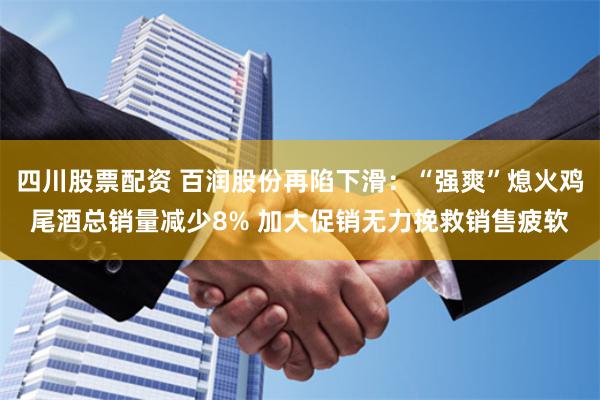 四川股票配资 百润股份再陷下滑：“强爽”熄火鸡尾酒总销量减少8% 加大促销无力挽救销售疲软