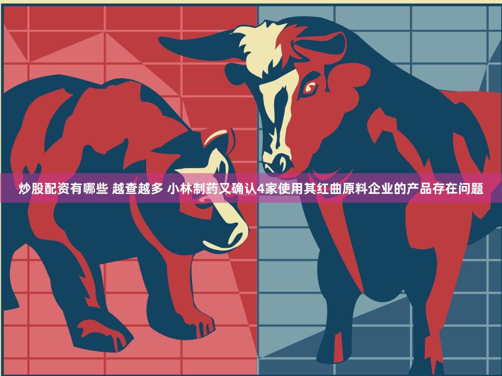 炒股配资有哪些 越查越多 小林制药又确认4家使用其红曲原料企业的产品存在问题