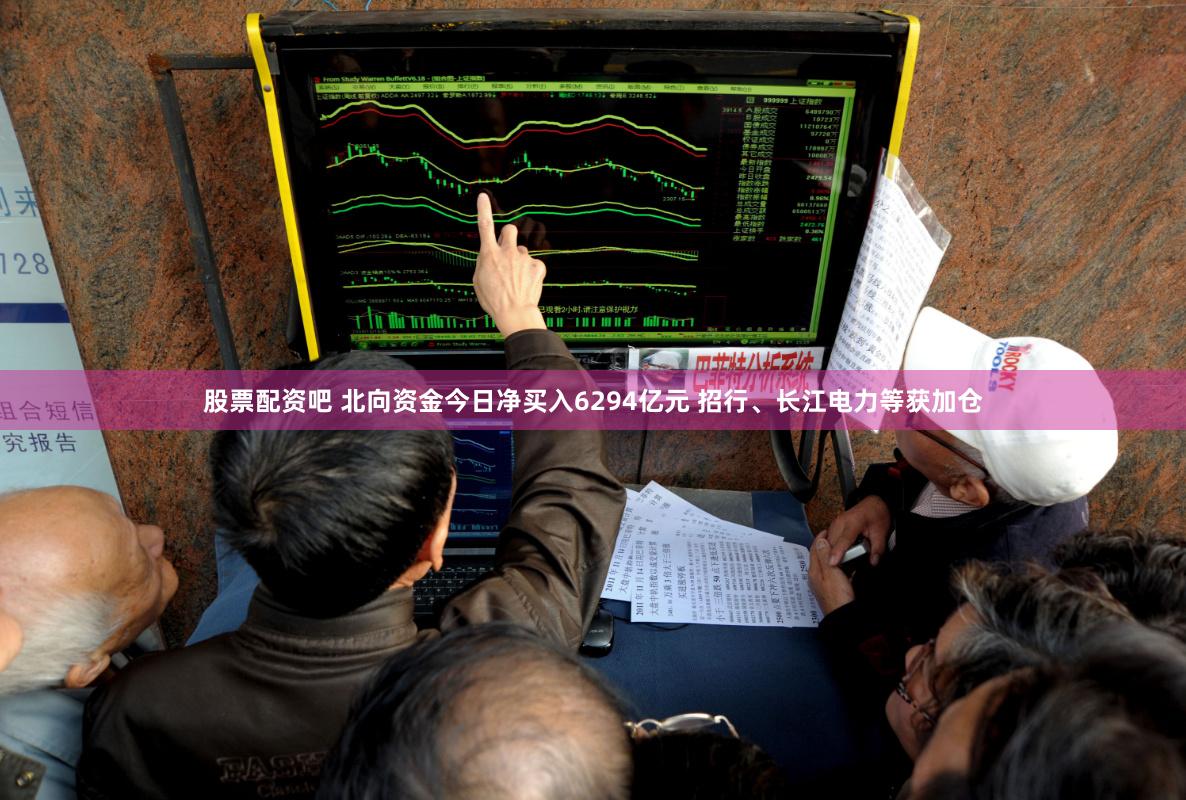 股票配资吧 北向资金今日净买入6294亿元 招行、长江电力等获加仓