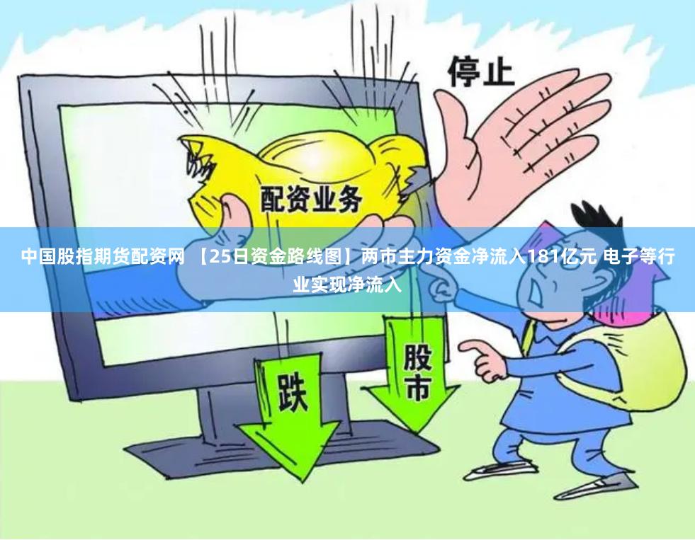 中国股指期货配资网 【25日资金路线图】两市主力资金净流入181亿元 电子等行业实现净流入