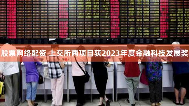 股票网络配资 上交所两项目获2023年度金融科技发展奖