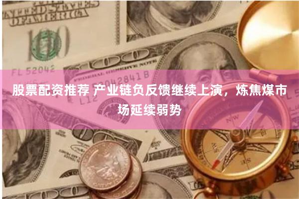 股票配资推荐 产业链负反馈继续上演，炼焦煤市场延续弱势