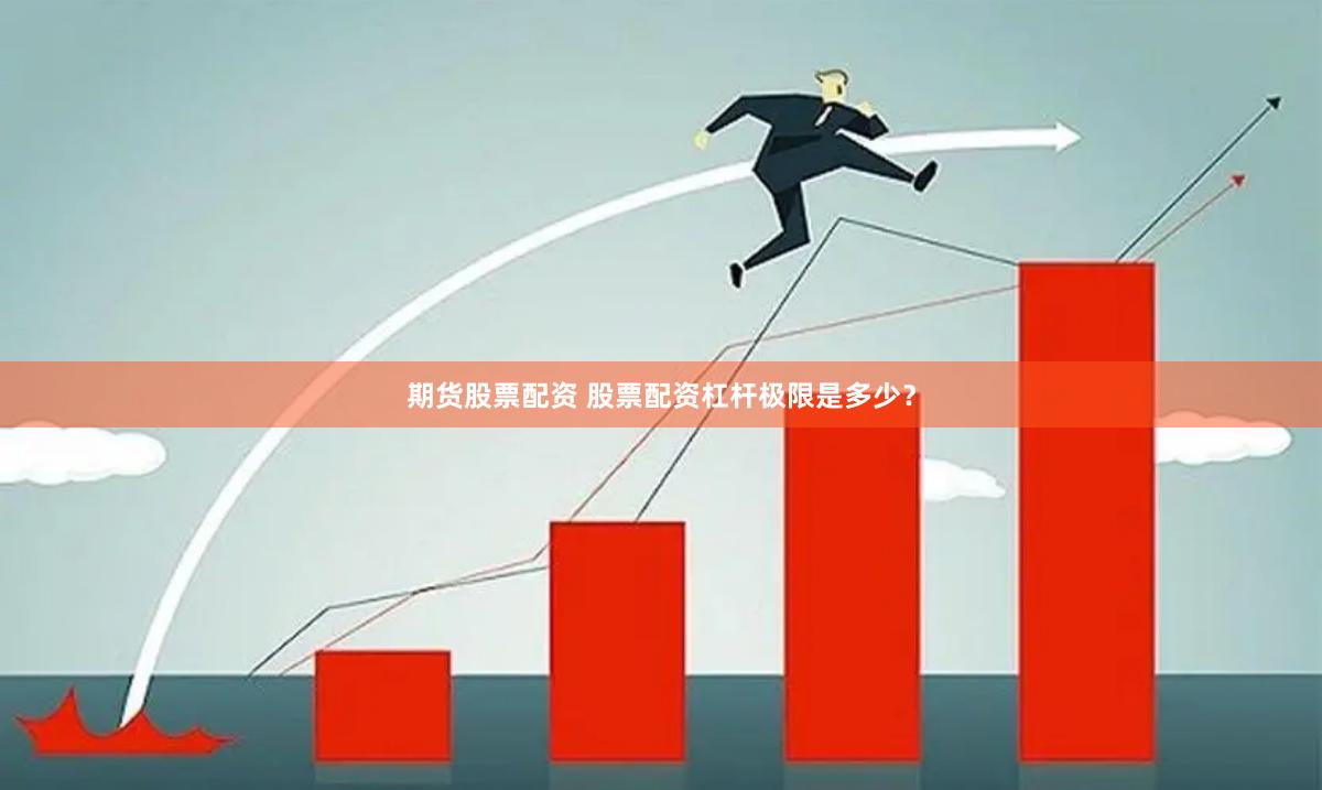 期货股票配资 股票配资杠杆极限是多少？