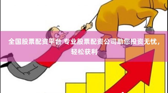 全国股票配资平台 专业股票配资公司助您投资无忧，轻松获利