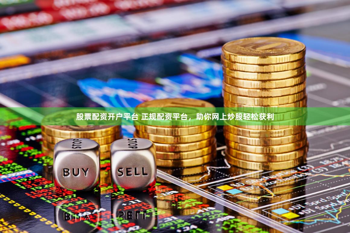 股票配资开户平台 正规配资平台，助你网上炒股轻松获利