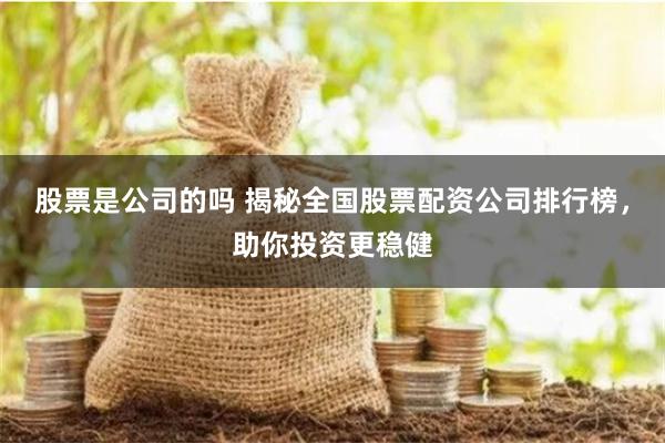 股票是公司的吗 揭秘全国股票配资公司排行榜，助你投资更稳健