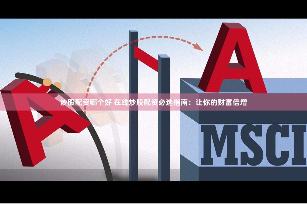 炒股配资哪个好 在线炒股配资必选指南：让你的财富倍增