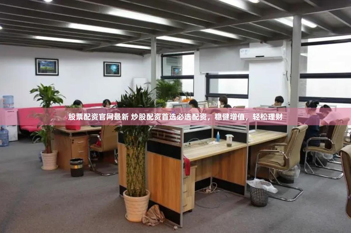 股票配资官网最新 炒股配资首选必选配资，稳健增值，轻松理财